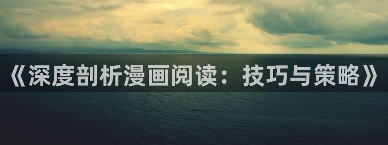 虫虫漫画页面免费漫画在线阅读：《深度剖析漫画阅读：技巧与策略》