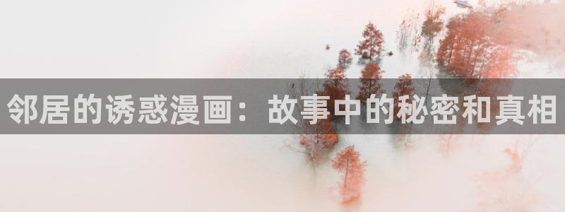 虫虫漫画在线阅读免费阅读：邻居的诱惑漫画：故事中的秘密和真相