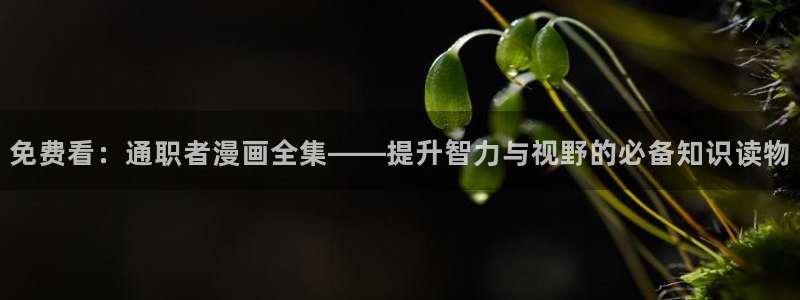 虫虫漫画跳转入口完整版免费播放：免费看：通职者漫画全集——提升智力与视野的必备知识读物