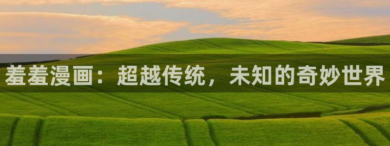 虫虫漫画弹窗：羞羞漫画：超越传统，未知的奇妙世界