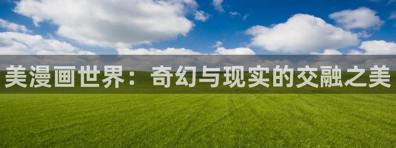 虫虫漫画无删减：美漫画世界：奇幻与现实的交融之美